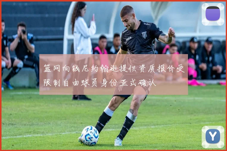 篮网向钱尼约翰逊提供资质报价受限制自由球员身份正式确认
