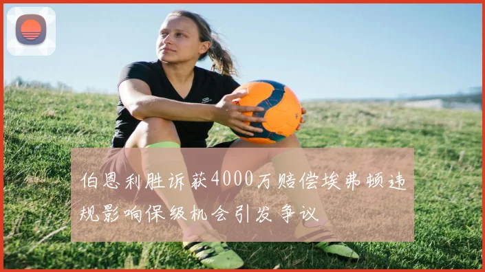 伯恩利胜诉获4000万赔偿埃弗顿违规影响保级机会引发争议