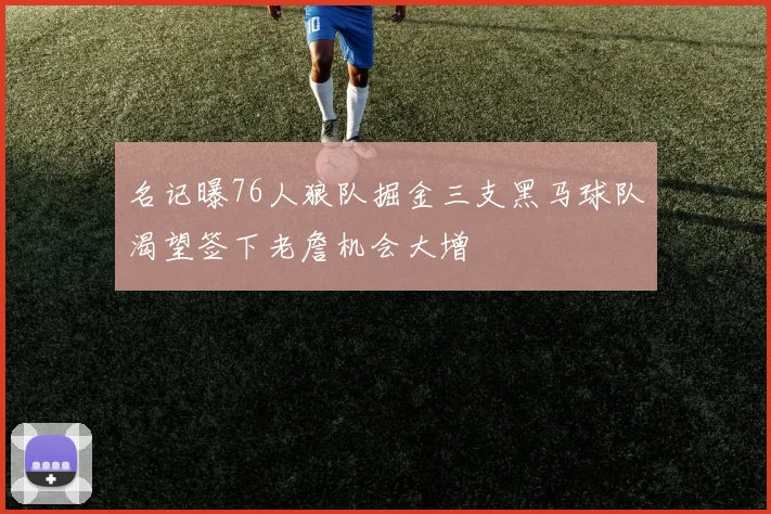 名记曝76人狼队掘金三支黑马球队渴望签下老詹机会大增