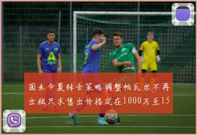 国米今夏转会策略调整帕瓦尔不再出租只求售出价格定在1000万至1500万欧