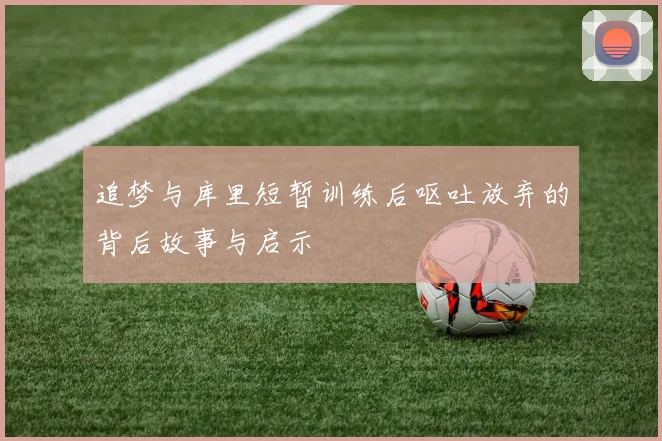 追梦与库里短暂训练后呕吐放弃的背后故事与启示
